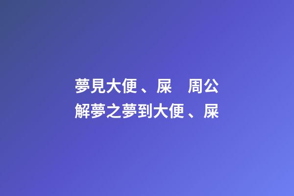 夢見大便、屎　周公解夢之夢到大便、屎